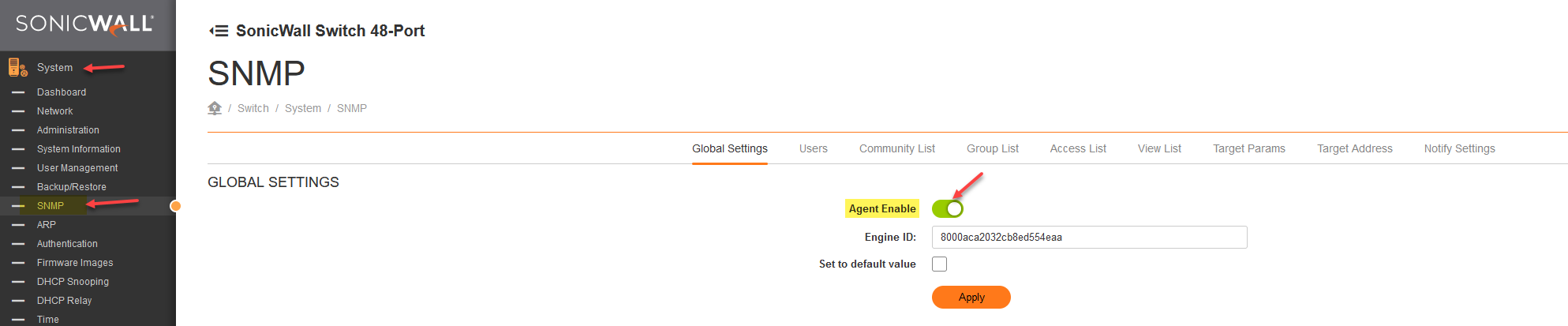 SONICWALL' System Dashboard Network Administration System Information User Management Backup/Restore Authentication Firmware Images DHCP snooping DHCP Relay Time SonicWall Switch 48-Port SNMP / Switch / System / SNMP Global Settings Users Community List Agent Enable Engine ID: Group List Access List View List Target Params Target Address Notify Settings GLOBAL SETTINGS 8000aca2032cb8ed664eaa Set to default value